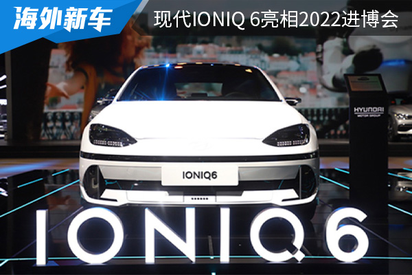 定位为纯电动轿车 现代IONIQ 6亮相2022进博会