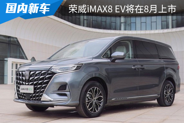 预售价为27.98-32.98万元 荣威iMAX8 EV将在8月上市 