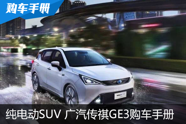 300+公里续航的纯电动SUV 传祺GE3购车手册