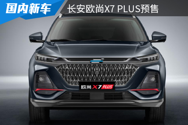 颜值不输CS75PLUS，7.99万元起预售，长安欧尚X7 PLUS10天后上市