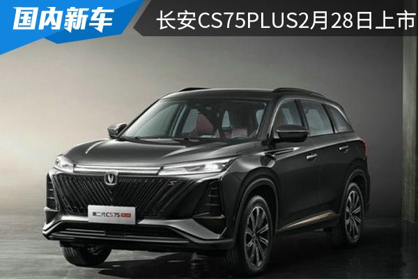 将于2月28日上市 长安第二代CS75PLUS 预售价12.79万元起 