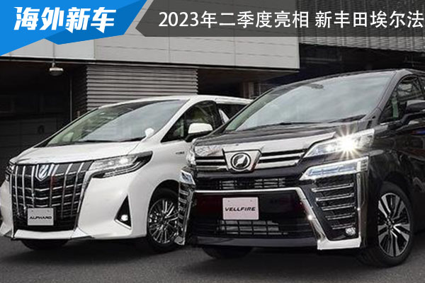 或将于2023年的二季度亮相 新丰田埃尔法
