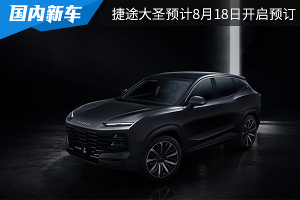 或9月初上市 捷途大圣预计8月18日开启预订 