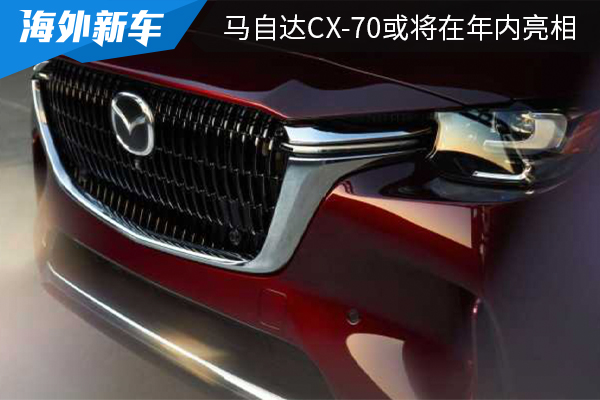 采用与CX-90相同平台打造 马自达CX-70或将在年内亮相 